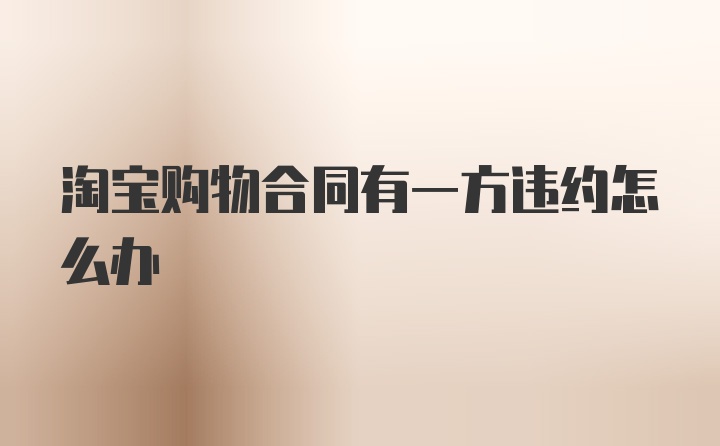 淘宝购物合同有一方违约怎么办