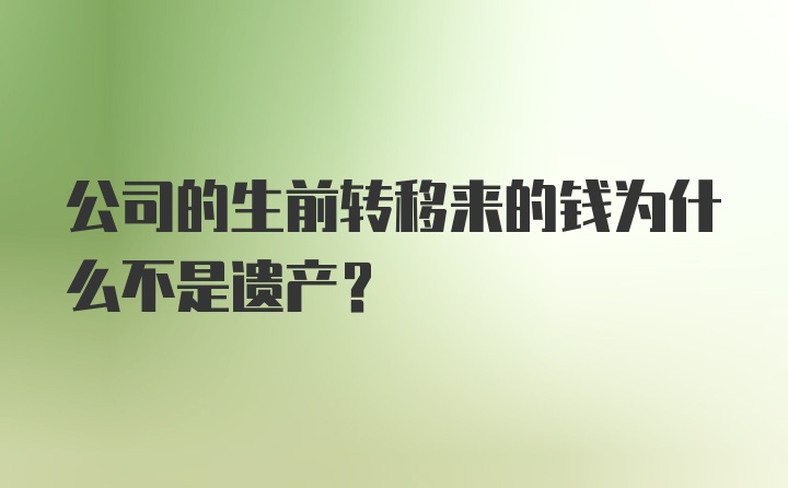 公司的生前转移来的钱为什么不是遗产？