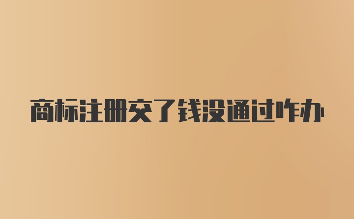 商标注册交了钱没通过咋办