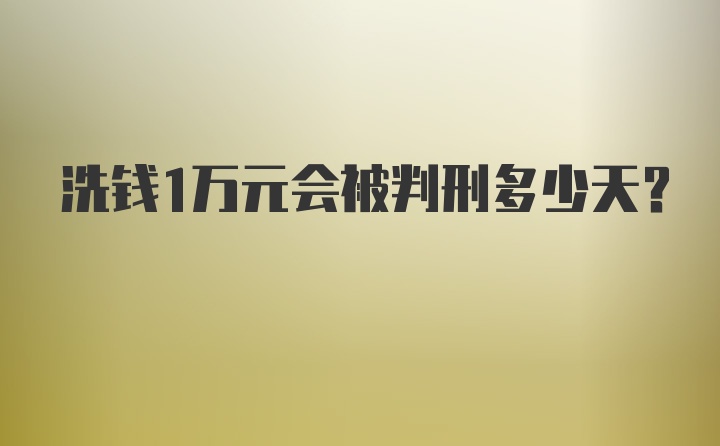 洗钱1万元会被判刑多少天？