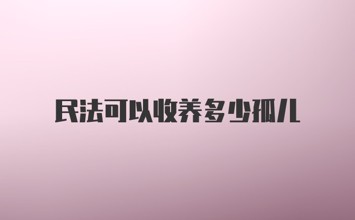 民法可以收养多少孤儿