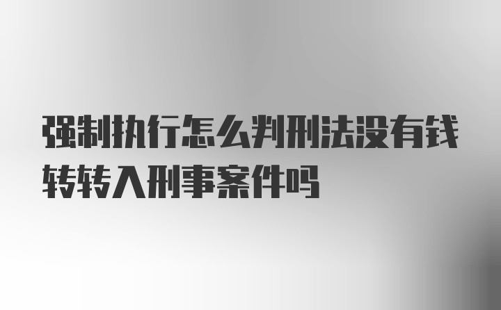 强制执行怎么判刑法没有钱转转入刑事案件吗