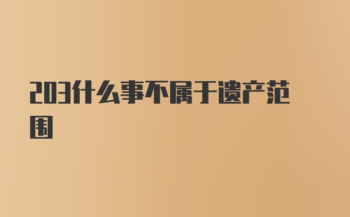 203什么事不属于遗产范围