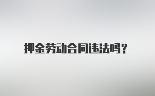 押金劳动合同违法吗？