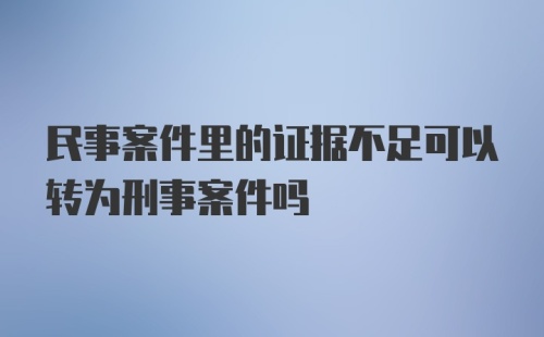 民事案件里的证据不足可以转为刑事案件吗