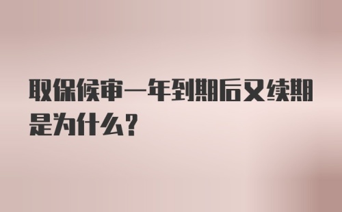 取保候审一年到期后又续期是为什么？