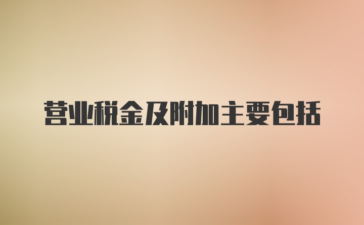 营业税金及附加主要包括