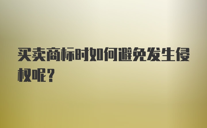 买卖商标时如何避免发生侵权呢？