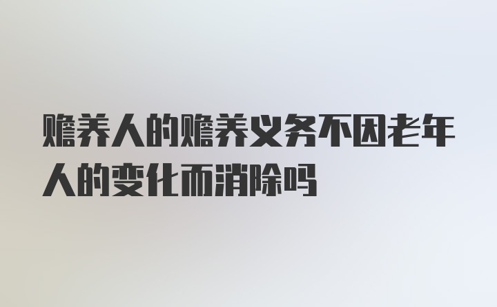 赡养人的赡养义务不因老年人的变化而消除吗