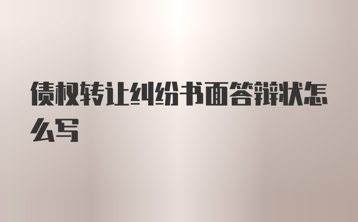 债权转让纠纷书面答辩状怎么写