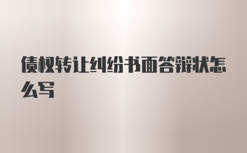 债权转让纠纷书面答辩状怎么写