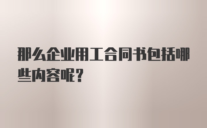 那么企业用工合同书包括哪些内容呢？