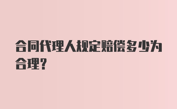 合同代理人规定赔偿多少为合理？