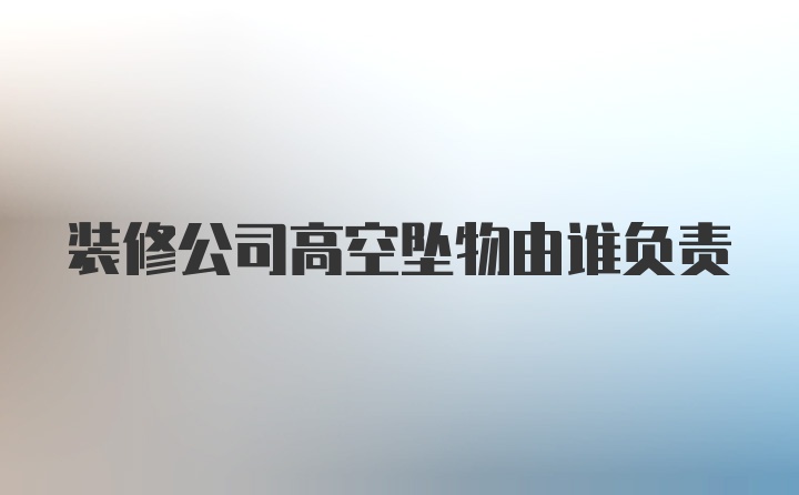 装修公司高空坠物由谁负责