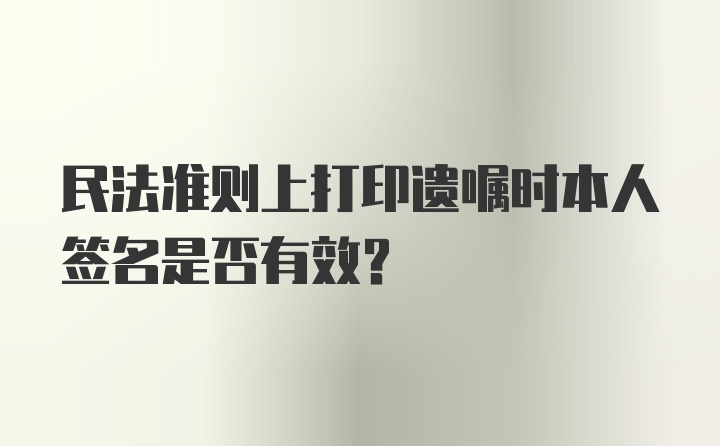 民法准则上打印遗嘱时本人签名是否有效？