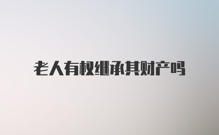 老人有权继承其财产吗