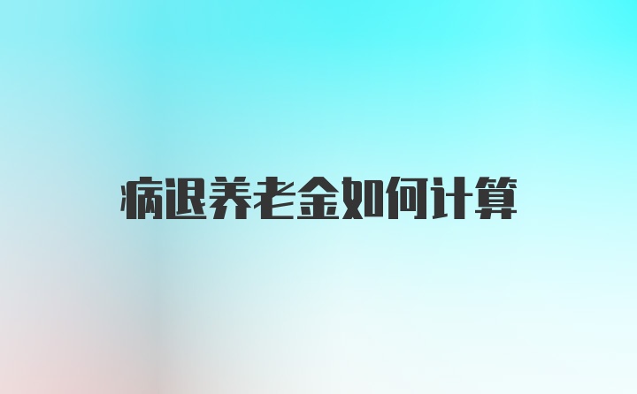 病退养老金如何计算