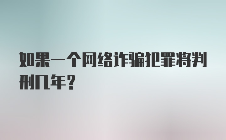 如果一个网络诈骗犯罪将判刑几年？