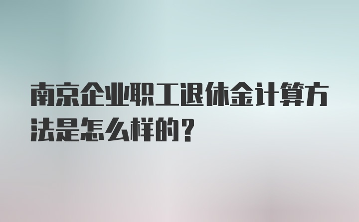 南京企业职工退休金计算方法是怎么样的？