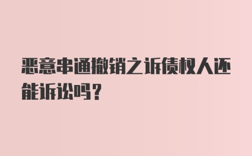 恶意串通撤销之诉债权人还能诉讼吗？