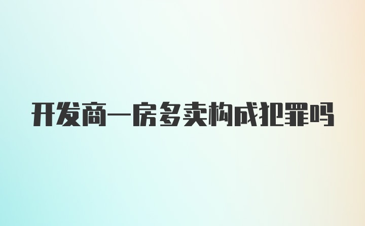 开发商一房多卖构成犯罪吗