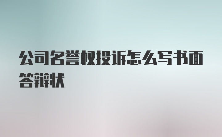 公司名誉权投诉怎么写书面答辩状