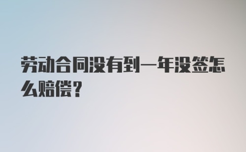 劳动合同没有到一年没签怎么赔偿？