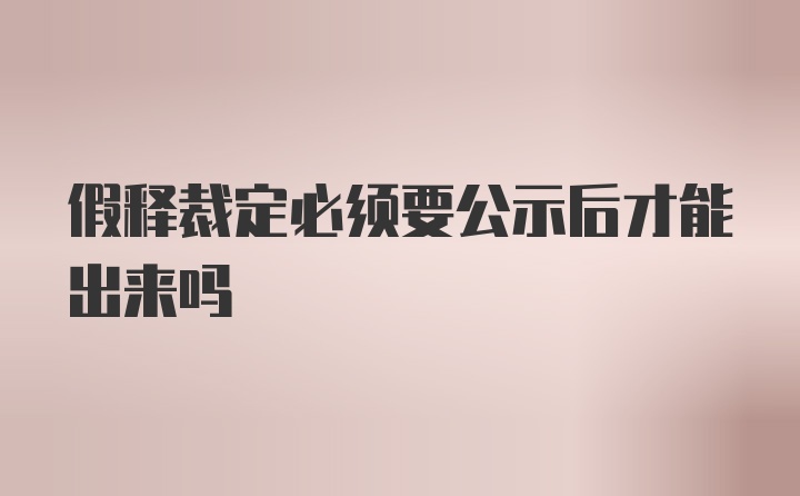 假释裁定必须要公示后才能出来吗