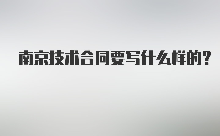 南京技术合同要写什么样的？