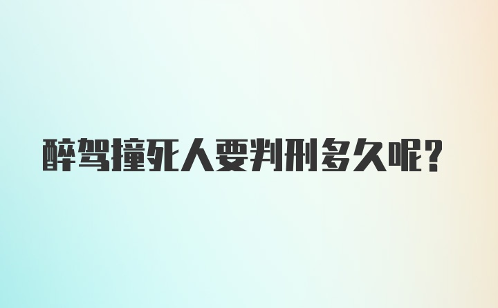 醉驾撞死人要判刑多久呢？