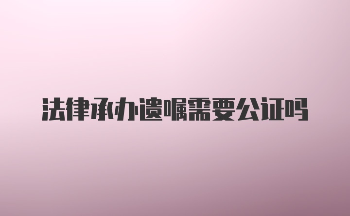 法律承办遗嘱需要公证吗