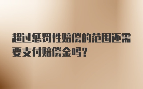 超过惩罚性赔偿的范围还需要支付赔偿金吗？