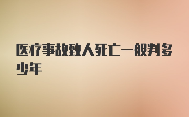 医疗事故致人死亡一般判多少年