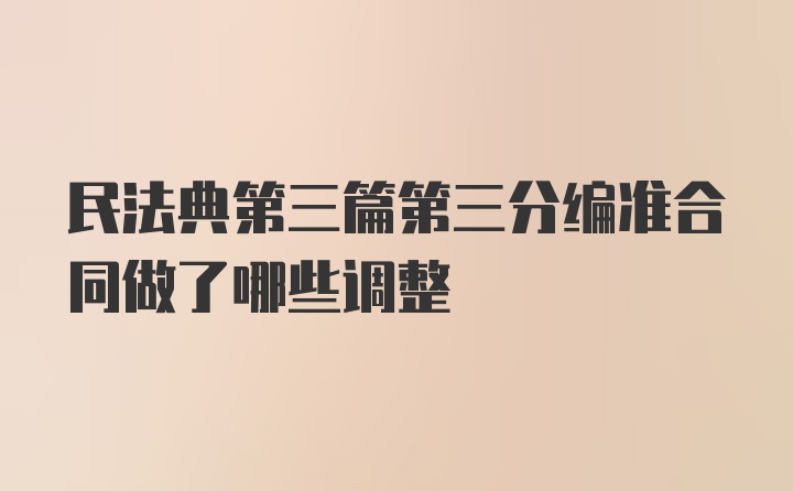 民法典第三篇第三分编准合同做了哪些调整