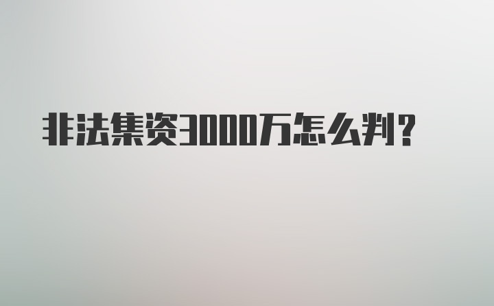 非法集资3000万怎么判？