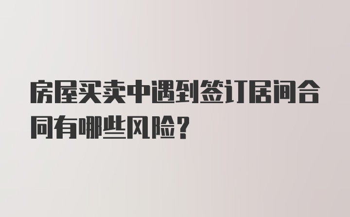 房屋买卖中遇到签订居间合同有哪些风险？