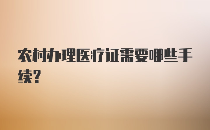 农村办理医疗证需要哪些手续？