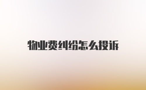 物业费纠纷怎么投诉