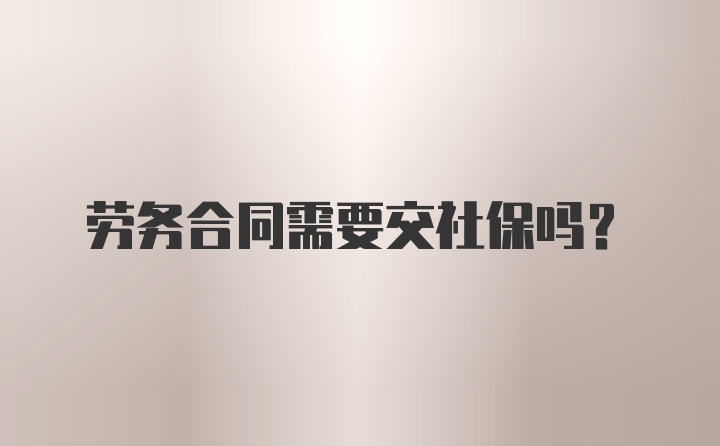 劳务合同需要交社保吗？