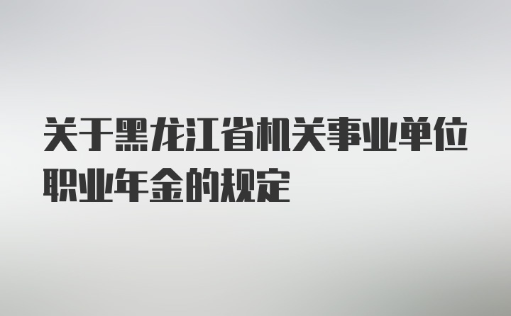 关于黑龙江省机关事业单位职业年金的规定