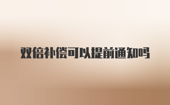 双倍补偿可以提前通知吗