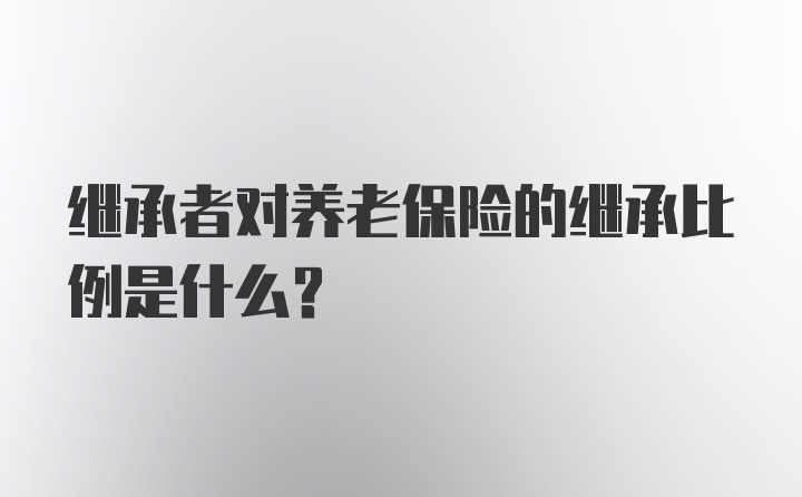 继承者对养老保险的继承比例是什么？