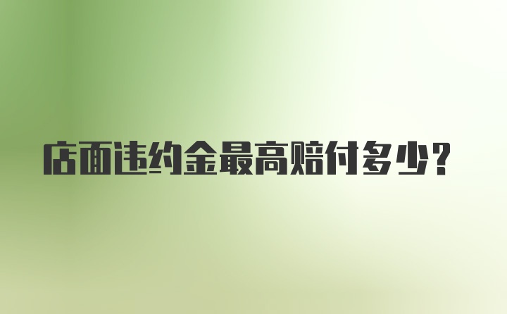 店面违约金最高赔付多少？