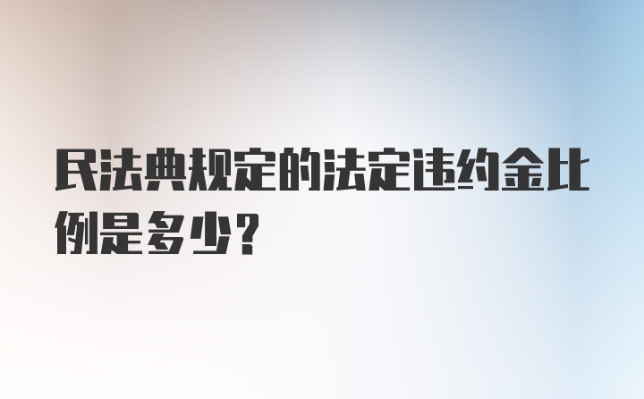 民法典规定的法定违约金比例是多少？