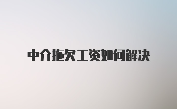 中介拖欠工资如何解决