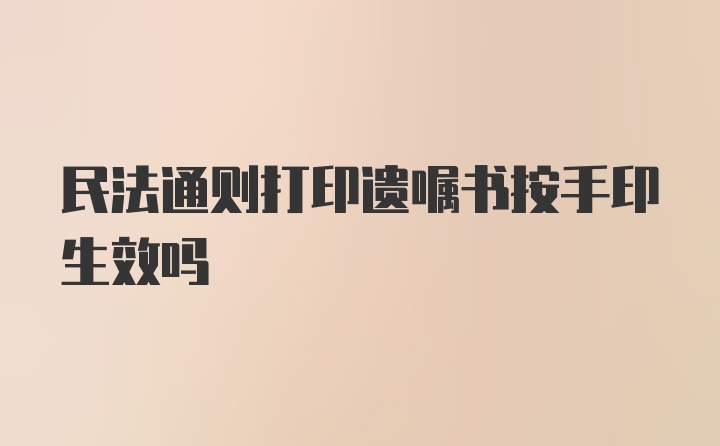 民法通则打印遗嘱书按手印生效吗