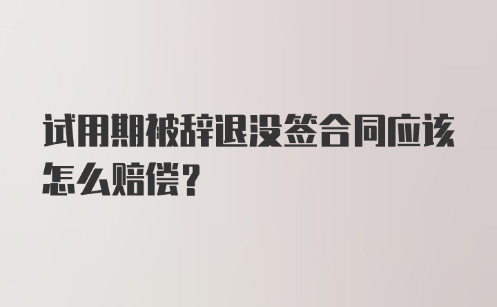 试用期被辞退没签合同应该怎么赔偿？