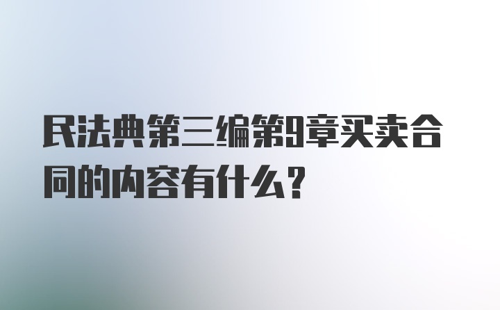 民法典第三编第9章买卖合同的内容有什么？