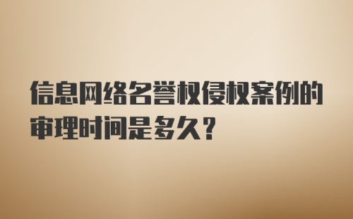 信息网络名誉权侵权案例的审理时间是多久？