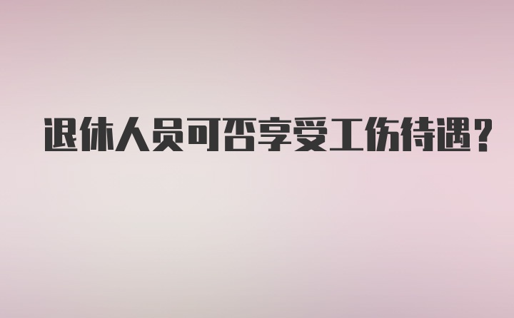 退休人员可否享受工伤待遇？